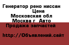  Генератор рено ниссан Renault Nissan  › Цена ­ 4 000 - Московская обл., Москва г. Авто » Продажа запчастей   